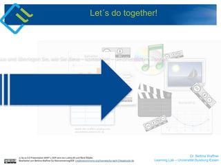 Dr. Bettina Waffner
Learning Lab – Universität Duisburg-Essen
Let´s do together!
cc by sa 4.0 Präsentation MINT-L-OER-amt von Lubna Ali und René Röpke.
Bearbeitet von Bettina Waffner für MainstreamingOER creativecommons.org/licenses/by-sa/4.0/legalcode.de
aus und überlegen Sie, wie Sie diese – kombiniert – veröffentlichen können.
 