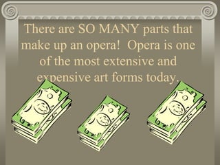 There are SO MANY parts that
make up an opera! Opera is one
of the most extensive and
expensive art forms today.
 