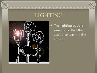 LIGHTING
The lighting people
make sure that the
audience can see the
action.
 