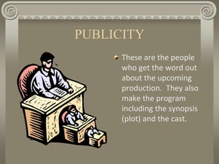 PUBLICITY
These are the people
who get the word out
about the upcoming
production. They also
make the program
including the synopsis
(plot) and the cast.
 