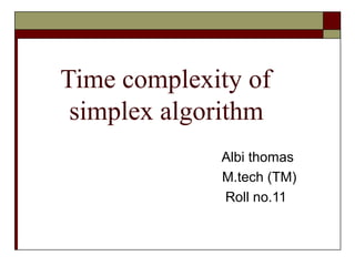 Time complexity of
 simplex algorithm
             Albi thomas
             M.tech (TM)
             Roll no.11
 