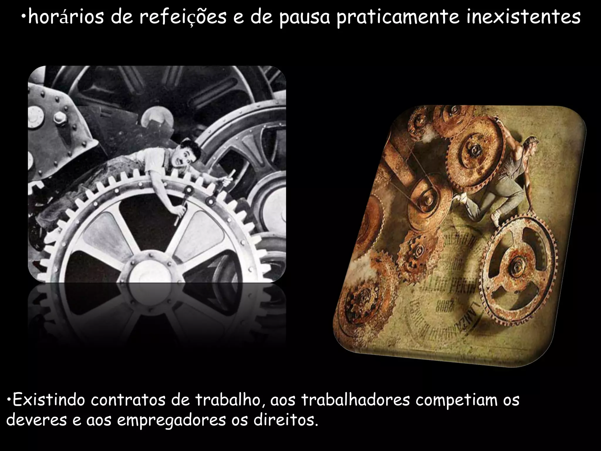 hor á rios de refei ç ões e de pausa praticamente inexistentes Existindo contratos de trabalho, aos trabalhadores competiam os deveres e aos empregadores os direitos. 