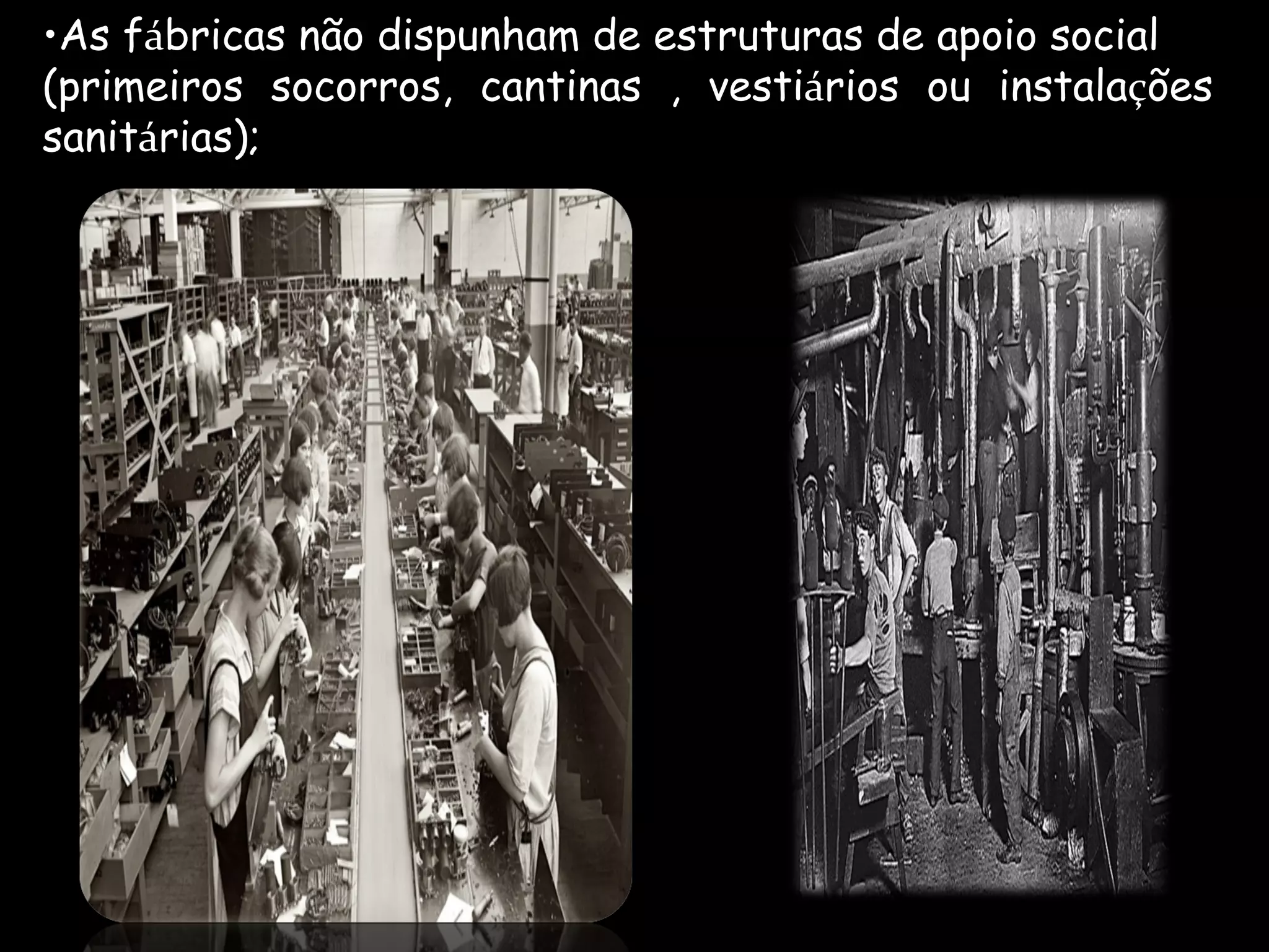 As f á bricas não dispunham de estruturas de apoio social  (primeiros socorros, cantinas , vesti á rios ou instala ç ões sanit á rias);  