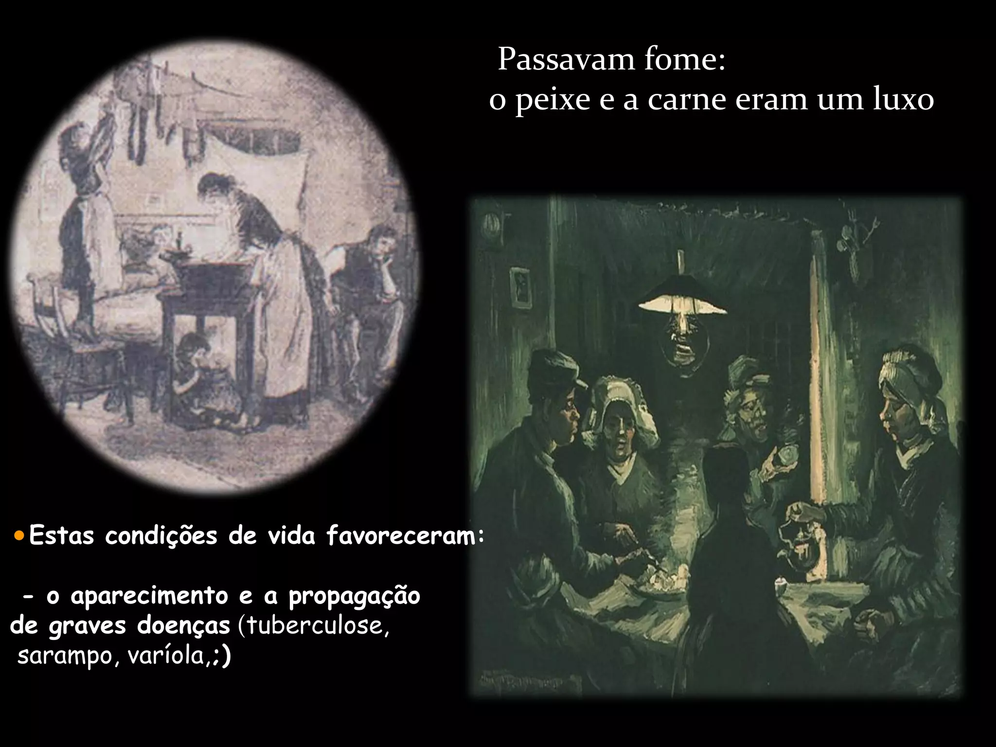 Passavam fome: o peixe e a carne eram um luxo Estas condições de vida favoreceram: - o aparecimento e a propagação  de graves doenças  ( tuberculose, sarampo, varíola, ;) 