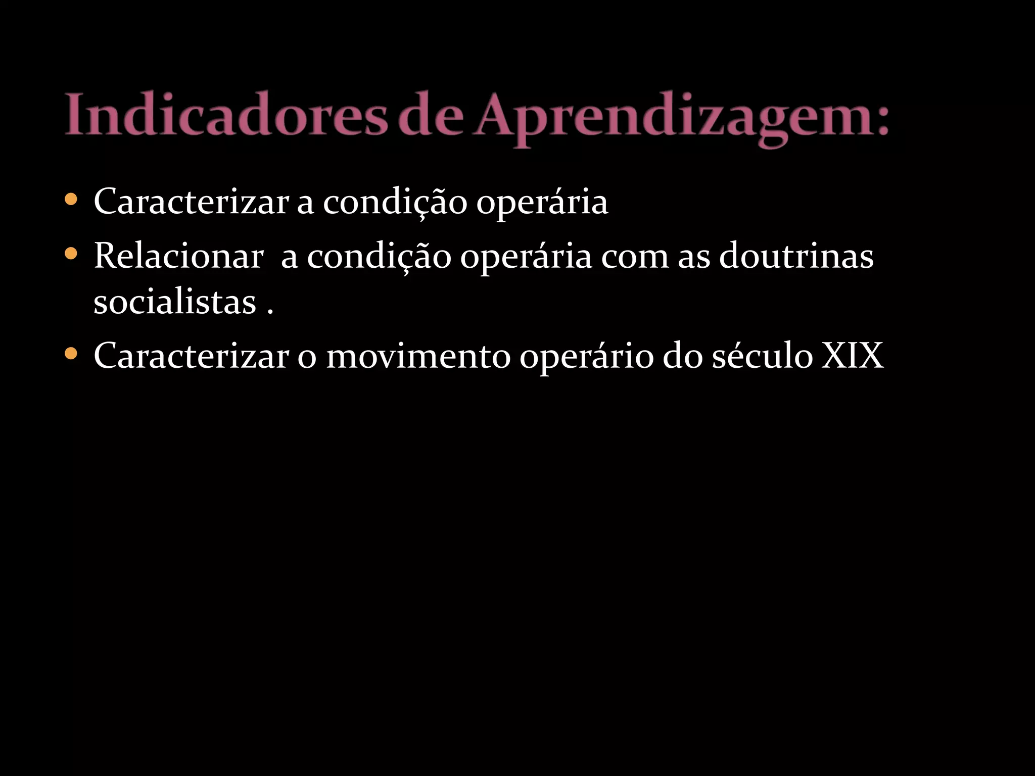 Caracterizar a condição operária Relacionar  a condição operária com as doutrinas socialistas . Caracterizar o movimento operário do século XIX 