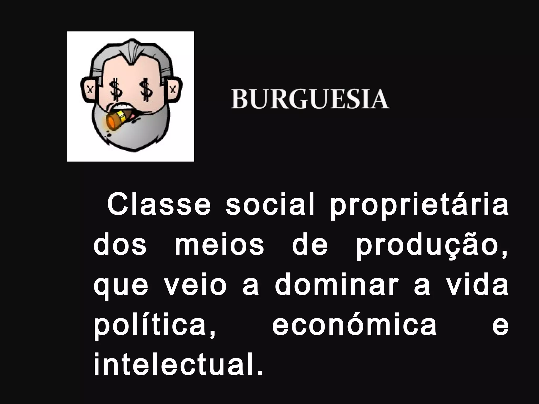 Classe social proprietária dos meios de produção, que veio a dominar a vida política, económica e intelectual. 