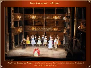 Don Giovanni - Mozart   Teatro do Estado de Praga  – acolheu a première da ópera Don Giovanni de Mozart, em 29 de outubro de 1787   