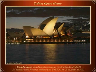 Sydney Opera House   A  Casa da Ópera , uma das mais marcantes construções do Século 20 ,   foi adotada como Herança Mundial pela UNESCO em 28 de junho de 2007 