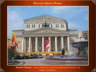 Bolshoi Theatre  - teatro histórico, com renovadas performances de ballet e de ópera.   Moscou Opera House   