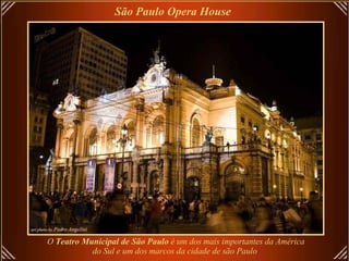 São Paulo Opera House   O  Teatro Municipal de São Paulo  é um dos mais importantes da América do Sul e um dos marcos da cidade de são Paulo   