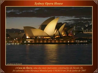 Sydney Opera House   A  Casa da Ópera , uma das mais marcantes construções do Século 20 ,   foi adotada como Herança Mundial pela UNESCO em 28 de junho de 2007 