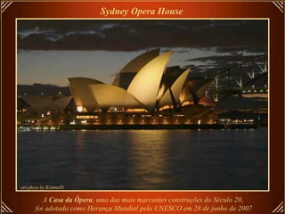 Sydney Opera House   A  Casa da Ópera , uma das mais marcantes construções do Século 20 ,   foi adotada como Herança Mundial pela UNESCO em 28 de junho de 2007 