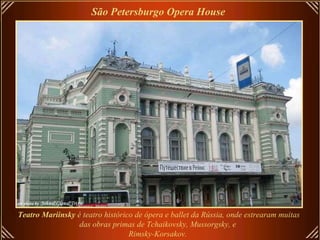 São Petersburgo Opera House   Teatro Mariinsky  é teatro histórico de ópera e ballet da Rússia, onde estrearam muitas das obras primas de Tchaikovsky, Mussorgsky, e  Rimsky-Korsakov.   