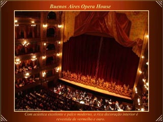 Buenos Aires   Opera House   Com acústica excelente e palco moderno, a rica decoração interior é revestida de vermelho e ouro.   