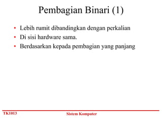 Pembagian Binari (1)
    • Lebih rumit dibandingkan dengan perkalian
    • Di sisi hardware sama.
    • Berdasarkan kepada pembagian yang panjang




TK1013                Sistem Komputer
 