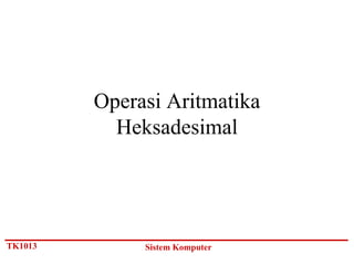 Operasi Aritmatika
           Heksadesimal




TK1013        Sistem Komputer
 
