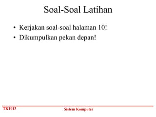 Soal-Soal Latihan
    • Kerjakan soal-soal halaman 10!
    • Dikumpulkan pekan depan!




TK1013               Sistem Komputer
 