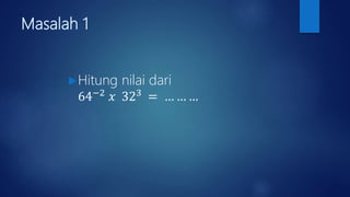 Masalah 1
Hitung nilai dari
64−2
𝑥 323
= … … …
 