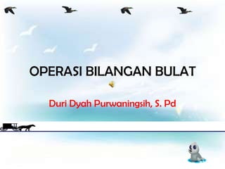 OPERASI BILANGAN BULAT

  Duri Dyah Purwaningsih, S. Pd
 