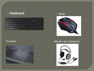 Keyboard  Mouse
Toucepad Mikrofon dan headphone
 