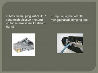 c. Masukkan ujung kabel UTP
yang telah disusun menurut
urutan internasional ke dalam
RJ-45
d. Jepit ujung kabel UTP
menggunakan crimping tool
 