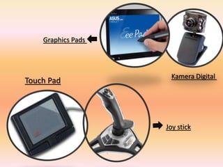 Touch Pad
Joy stick
Graphics Pads
Kamera Digital
 