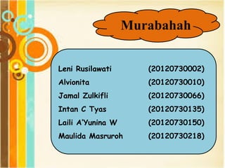 Murabahah
Leni Rusilawati (20120730002)
Alvionita (20120730010)
Jamal Zulkifli (20120730066)
Intan C Tyas (20120730135)
Laili A’Yunina W (20120730150)
Maulida Masruroh (20120730218)
 