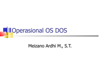 Operasional OS DOS Meizano Ardhi M., S.T. 