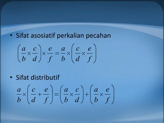 • Sifat asosiatif perkalian pecahan
      a c        e    a   c   e
      b d        f    b   d   f

• Sifat distributif
  a     c    e        a c         a   e
  b     d    f        b d         b   f
 