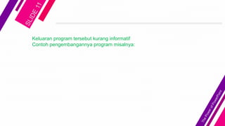 Keluaran program tersebut kurang informatif
Contoh pengembangannya program misalnya:
 