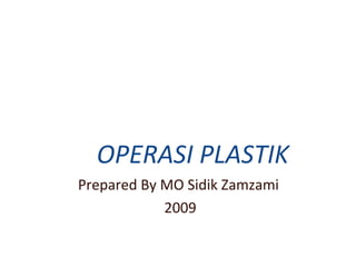OPERASI PLASTIK
Prepared By MO Sidik Zamzami
2009

 