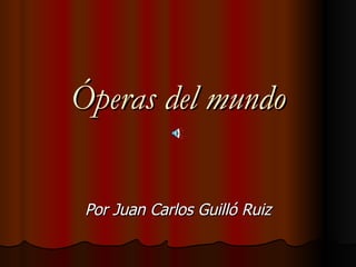 Óperas del mundo Por Juan Carlos Guilló Ruiz 