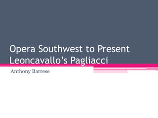 Opera Southwest to Present
Leoncavallo’s Pagliacci
Anthony Barrese
 