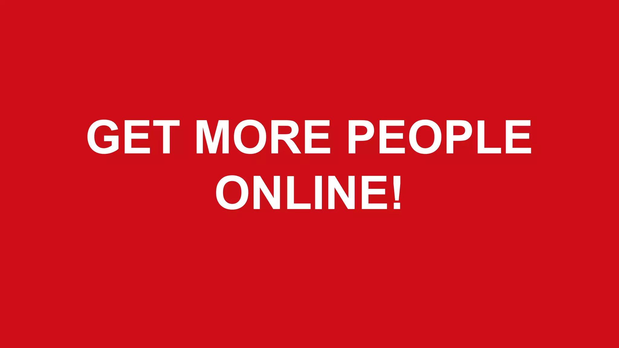 GET MORE PEOPLE
ONLINE!

 