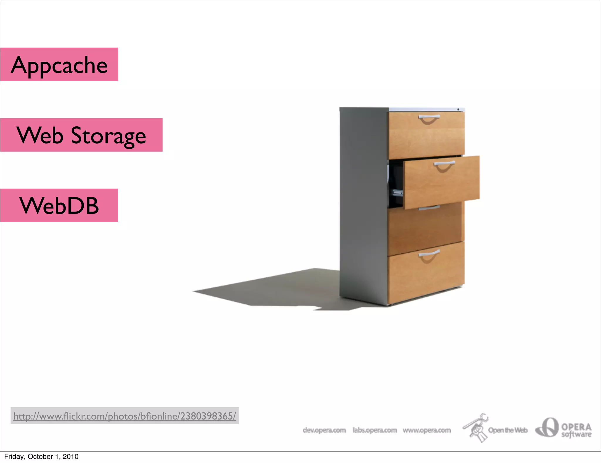 Appcache

   Web Storage

    WebDB




                                       http://dev.opera.com/articles/view/ofﬂine-applications-html5-appcache/


  http://www.ﬂickr.com/photos/bﬁonline/2380398365/


Friday, October 1, 2010
 