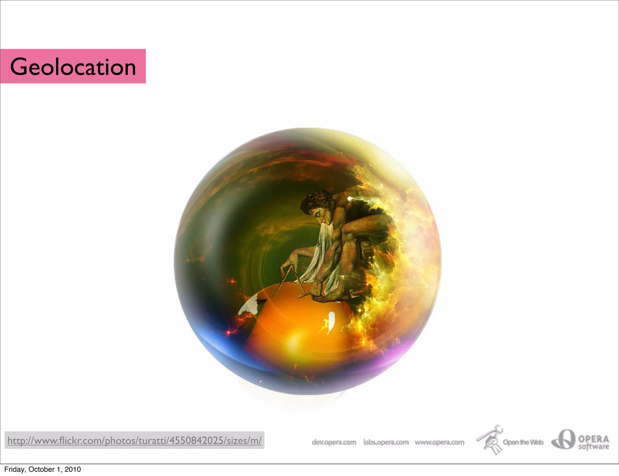 Geolocation




http://www.ﬂickr.com/photos/turatti/4550842025/sizes/m/

Friday, October 1, 2010
 