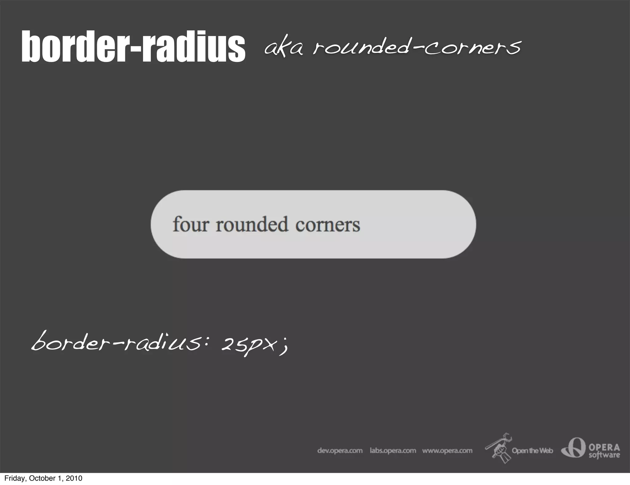 border-radius         aka rounded-corners




       border-radius: 25px;




Friday, October 1, 2010
 