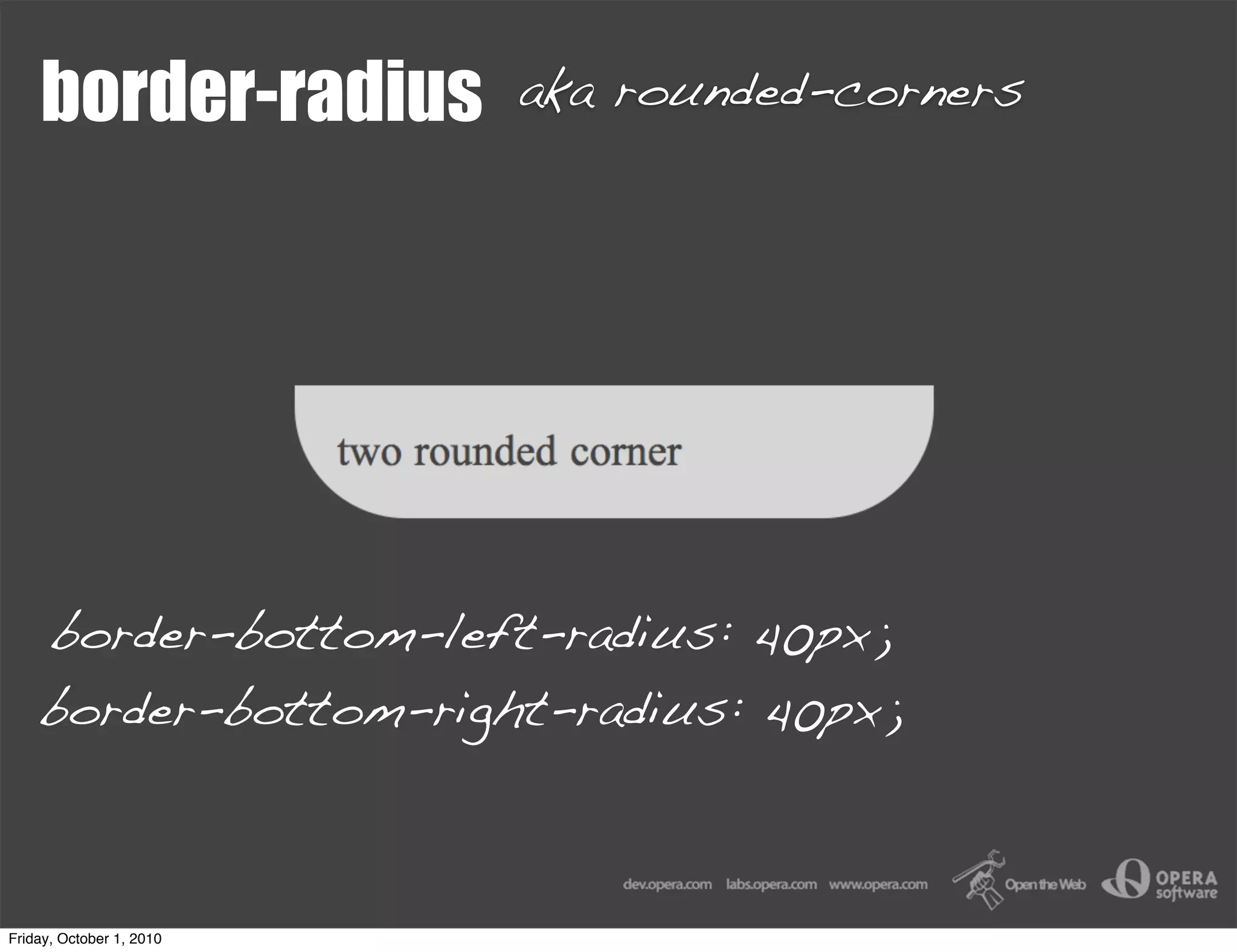 border-radius         aka rounded-corners




    border-bottom-left-radius: 40px;
    border-bottom-right-radius: 40px;



Friday, October 1, 2010
 