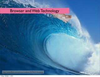 Browser and Web Technology




      browser and web technology: a brief
      overview of everything




   http://www.ﬂickr.com/photos/suzijane/243962216/sizes/o/

Friday, October 1, 2010
 