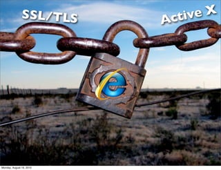 Many sites broke when Vista was
          SSL/T
       released?? LS                        tiveX
                                         Ac
                          Why?




Monday, August 16, 2010
 
