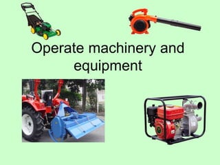 Operate machinery and
equipment
 