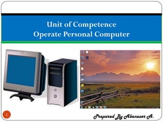 1
Unit of Competence
Operate Personal Computer
Prepared By Abenezer A.
 