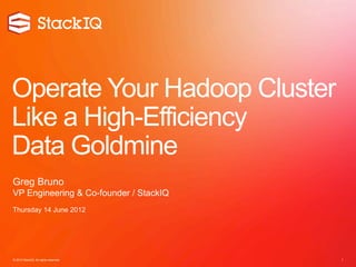 Operate Your Hadoop Cluster
Like a High-Efficiency
Data Goldmine
Greg Bruno
VP Engineering & Co-founder / StackIQ
Thursday 14 June 2012




© 2012 StackIQ. All rights reserved.    1
 