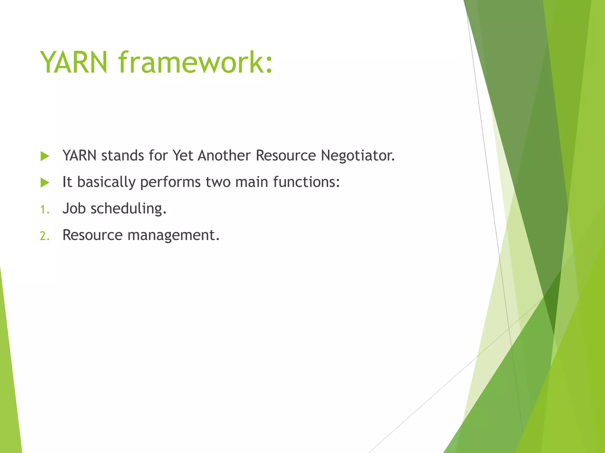YARN framework:
 YARN stands for Yet Another Resource Negotiator.
 It basically performs two main functions:
1. Job scheduling.
2. Resource management.
 