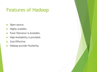 Features of Hadoop
 Open source.
 Highly scalable.
 Fault Tolerance is Available.
 High Availability is provided.
 Cost-Effective.
 Hadoop provide Flexibility.
 