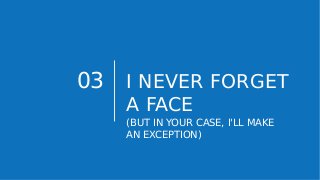 03 I NEVER FORGET
A FACE
(BUT IN YOUR CASE, I'LL MAKE
AN EXCEPTION)
 