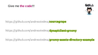 Give me the code!!!
https://github.com/andresviedma/sourcegrape
https://github.com/andresviedma/dynapiclient-groovy
https://github.com/andresviedma/groovy-assets-directory-example
 