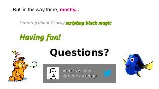 But, in the way there, mostly...
Learning about Groovy scripting black magic
Having fun!
Andrés ViedmaAndrés Viedma
@andres_viedma@andres_viedma
Questions?
 
