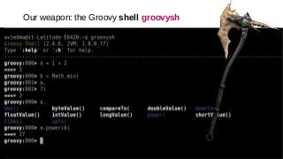 Our weapon: the Groovy shell groovysh
 