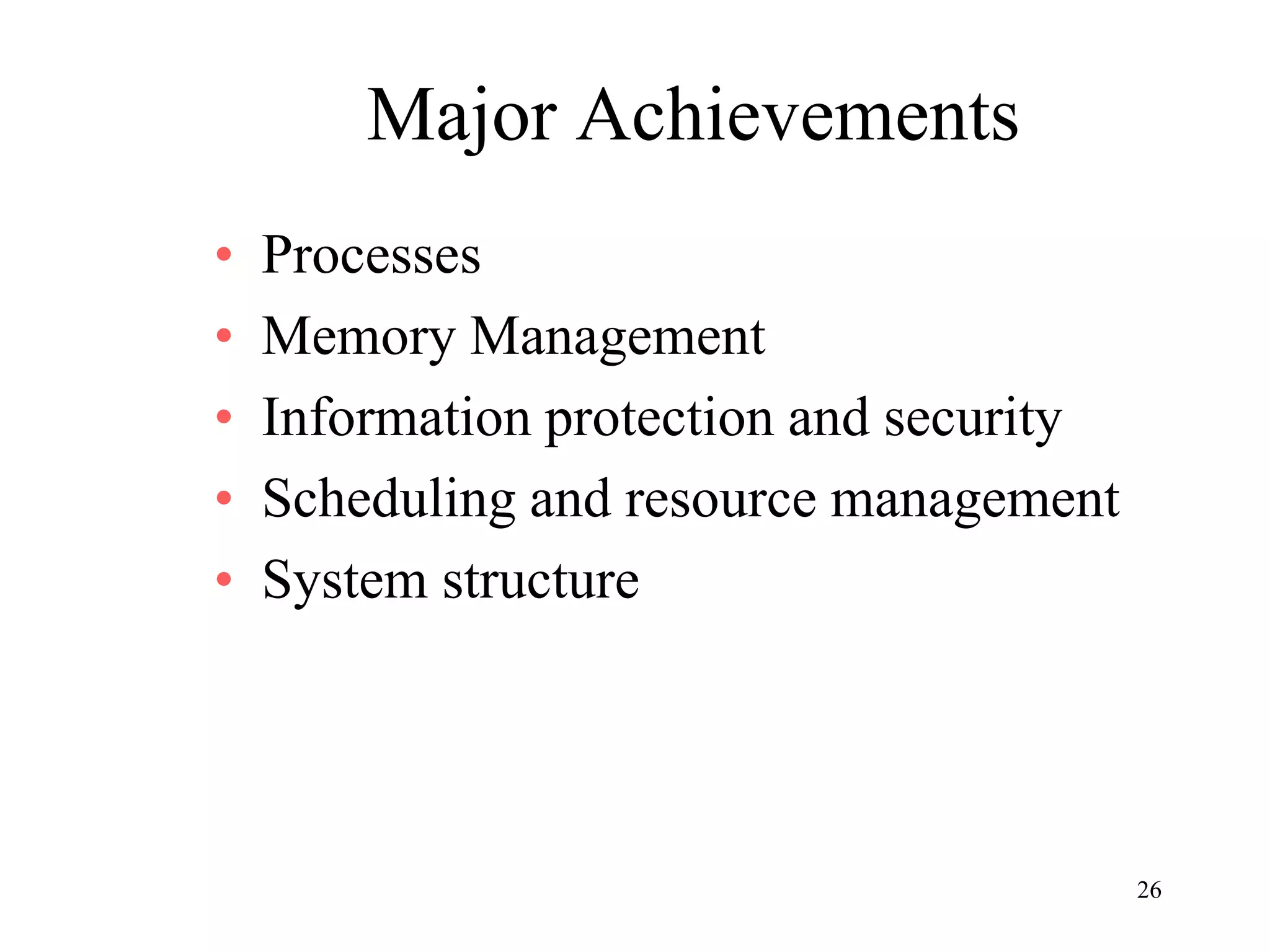 26
Major Achievements
• Processes
• Memory Management
• Information protection and security
• Scheduling and resource management
• System structure
 